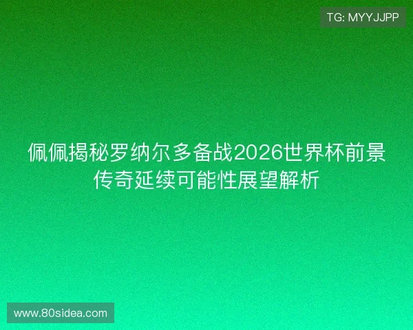 佩佩揭秘罗纳尔多备战2026世界杯前景传奇延续可能性展望解析