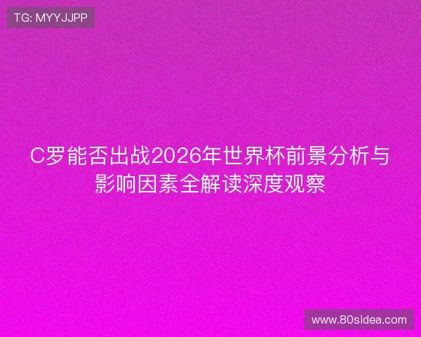C罗能否出战2026年世界杯前景分析与影响因素全解读深度观察 C罗能否出战2026年世界杯前景分析与影响因素全解读深度观察